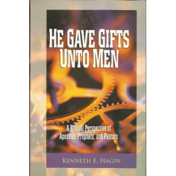 He Gave Gifts Unto Men: A Biblical Perspective Of Apostles, Prophets and Pastors by Kenneth E. Hagin
